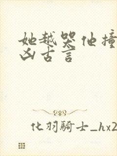 她越哭他撞得越凶古言