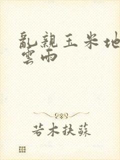 乱亲玉米地初尝云雨