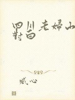 四川老妇山边性对白