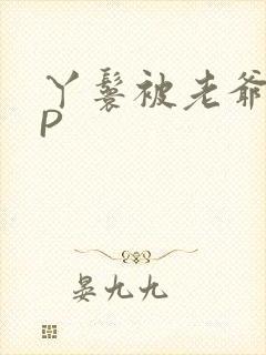 丫鬟被老爷玩NP