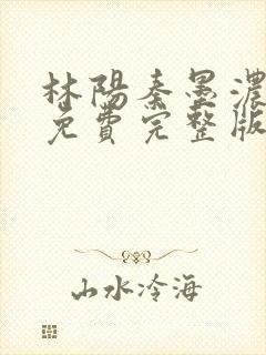 林阳秦墨浓小说免费完整版简介