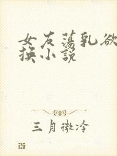 女友荡乳欲伦交换小说