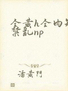 全黄h全肉短篇禁乱np