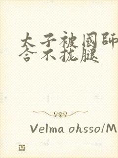 太子被国师c到合不拢腿