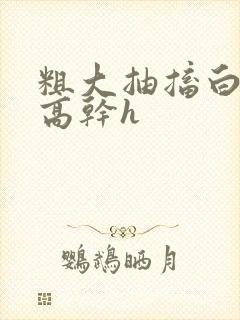 粗大抽搐白浊h高干h封面