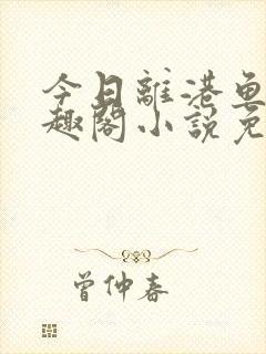 今日离港鱼宰笔趣阁小说免费阅读