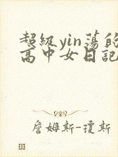 超级yin荡的高中女日记h