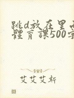 跳d放在里面上体育课500字
