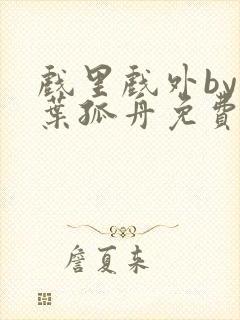 戏里戏外by一叶孤舟免费阅读