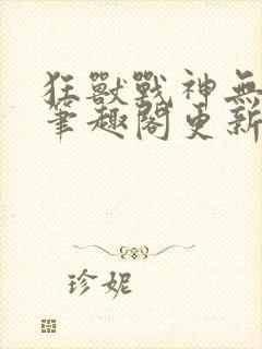 狂兽战神无弹窗笔趣阁更新