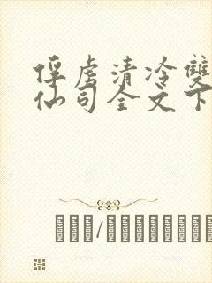 俘虏清冷双性美仙司全文下载