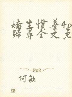 娇生惯养4ph归寻全文免费阅读