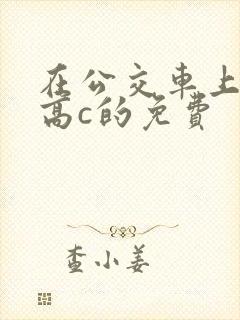 在公交车上弄到高c的免费