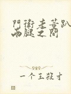 门卫老董趴在我两腿之间