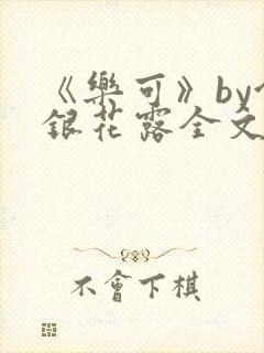 《乐可》by金银花露全文免费阅读