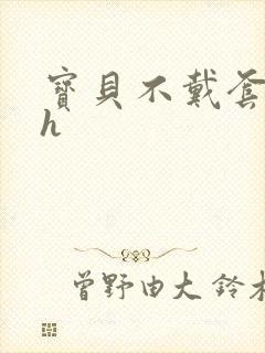 宝贝不戴套套了h封面