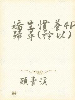 娇生惯养4PH归寻(矜以)