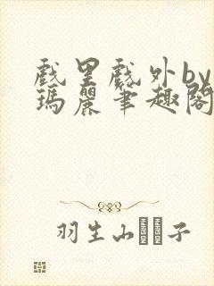 戏里戏外by苏玛丽笔趣阁