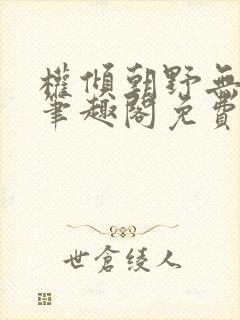 权倾朝野无删减笔趣阁免费阅读笔趣