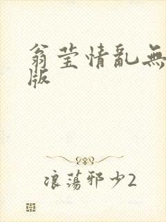 翁莹情乱无删减版