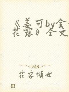 《姜可by金银花露》全文免费阅读