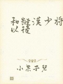 和糙汉少将闪婚以后