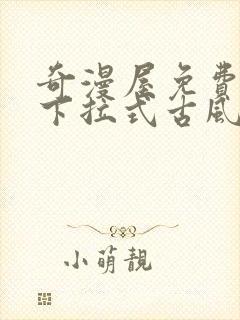 奇漫屋免费漫画下拉式古风漫下载