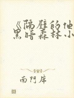 《隔壁的他by黑暗森林小说笔趣》