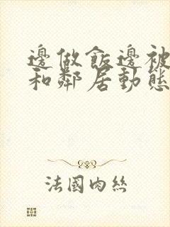 边做饭边被躁我和邻居动态图