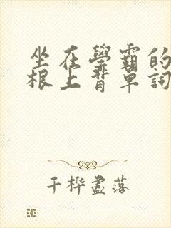 坐在学霸的大紫根上背单词牧童