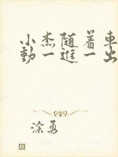 小杰随着车的震动一进一出做