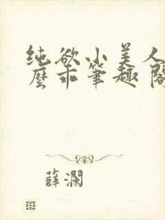 纯欲小美人他那么乖笔趣 阁