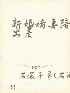 新婚娇妻陪局长出差