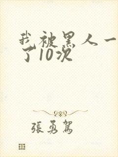 我被黑人一夜P了10次