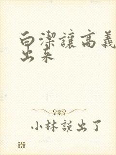 白洁让高义别拔出来