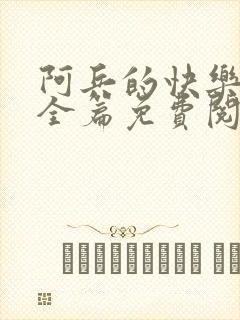 阿兵的快乐生活全篇免费阅读