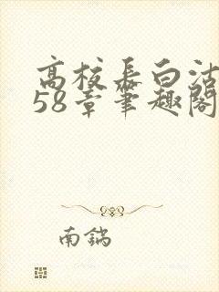 高校长白沽1-58章笔趣阁