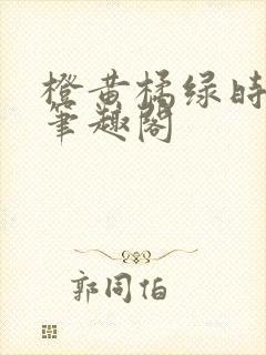 橙黄橘绿时小说笔趣阁