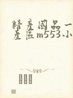 精产国品一二三产区m553小说