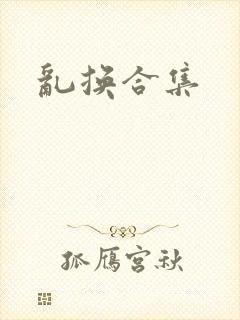 乱换合集