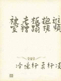 被老板抱进办公室糟蹋视频