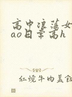 高中浪荡女挨cao日常高h