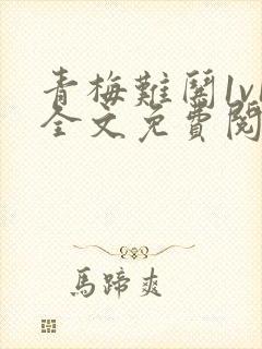 青梅难哄1v1全文免费阅读小说