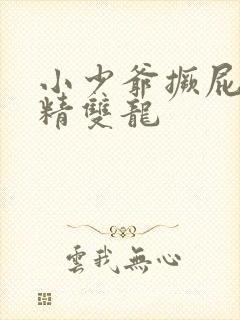 小少爷撅屁股授精双龙