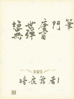 绝世唐门笔趣阁无弹窗