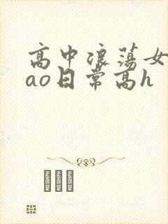 高中浪荡女挨cao日常高h