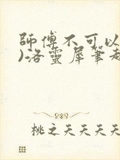 师傅不可以(限)洛灵犀笔趣阁