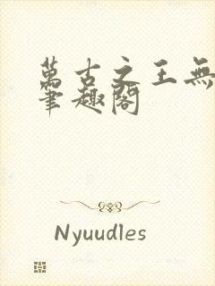 万古之王无弹窗笔趣阁