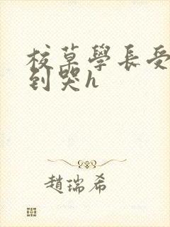 校草学长受被做到哭h