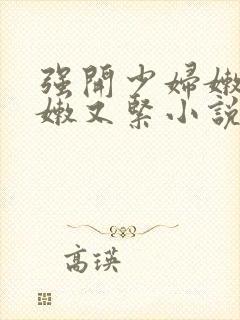 强开少妇嫩苞又嫩又紧小说